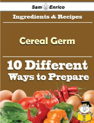 Title: 10 Ways to Use Cereal Germ (Recipe Book), Author: Barth Eilene