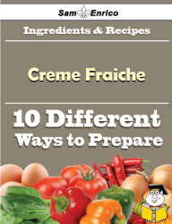 Title: 10 Ways to Use Creme Fraiche (Recipe Book), Author: Peterman Michel