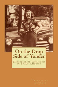 Title: On the Drop Side of Yonder: Small-town American life remembered by a girl in the 1930s, Author: Andrea Brunais