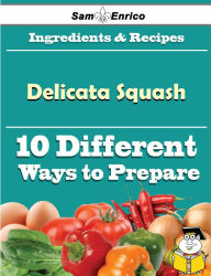 Title: 10 Ways to Use Delicata Squash (Recipe Book), Author: Domingo Albertine