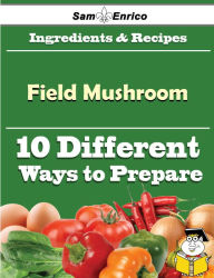 Title: 10 Ways to Use Field Mushroom (Recipe Book), Author: Schwarz Lenny