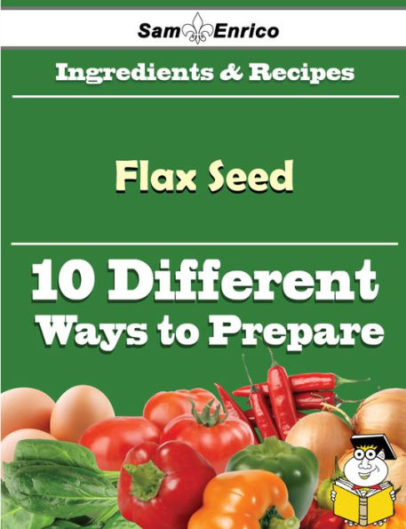 10 Ways to Use Flax Seed (Recipe Book)