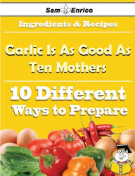 Title: 10 Ways to Use Garlic Is As Good As Ten Mothers (Recipe Book), Author: Mclean Ronna