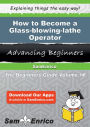 How to Become a Glass-blowing-lathe Operator