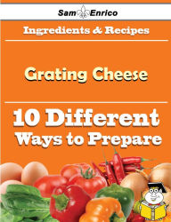 Title: 10 Ways to Use Grating Cheese (Recipe Book), Author: Eagle Dennise