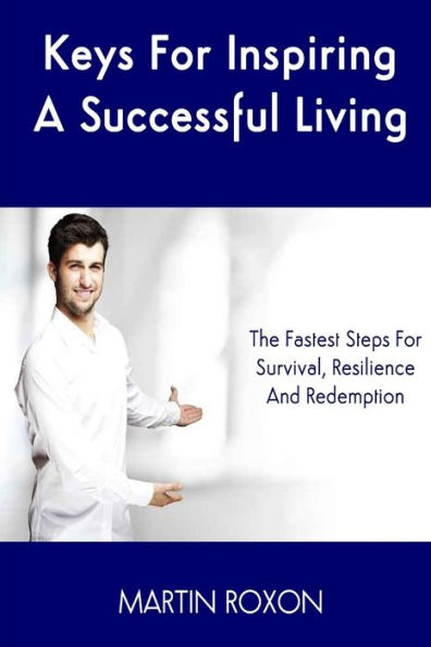 Keys For Inspiring A Successful Living: The Fastest Steps For Survival, Resilienc: The Fastest Steps For Survival, Resilience And Redemption