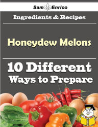 Title: 10 Ways to Use Honeydew Melons (Recipe Book), Author: Lassiter Sherlene