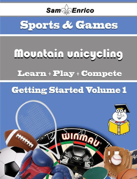 A Beginners Guide to Mountain unicycling (Volume 1)