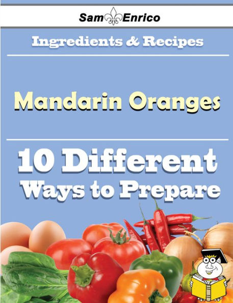 10 Ways to Use Mandarin Oranges (Recipe Book)