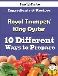 Title: 10 Ways to Use Royal Trumpet/King Oyster (Recipe Book), Author: Herr Bernetta