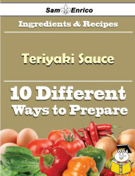 Title: 10 Ways to Use Teriyaki Sauce (Recipe Book), Author: Escamilla Roxy