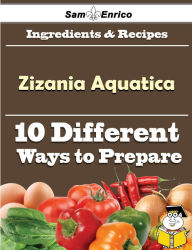 Title: 10 Ways to Use Zizania Aquatica (Recipe Book), Author: Oden Cira