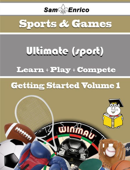A Beginners Guide to Ultimate (sport) (Volume 1)