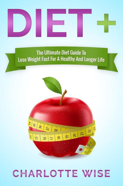 Diet+: The Ultimate Diet Guide To Lose Weight Fast For A Healthy And Longer Life