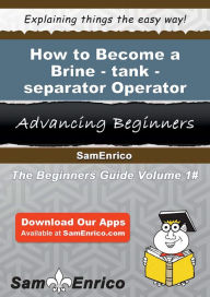 Title: How to Become a Brine-tank-separator Operator, Author: Hewitt Christal