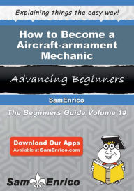 Title: How to Become a Aircraft-armament Mechanic, Author: Lowell Joshua