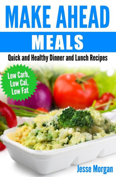 Make Ahead Meals: Quick and Healthy Dinner and Lunch Recipes: Low Carb, Low Cal, Low Fat