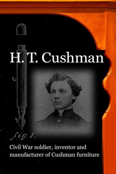 H. T. Cushman: Civil War soldier, inventor and manufacturer of Cushman furniture