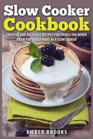 Title: Slow Cooker Cookbook: Creative and delicious recipes for things you never knew you could make in a slow cooker, Author: Amber Brooks