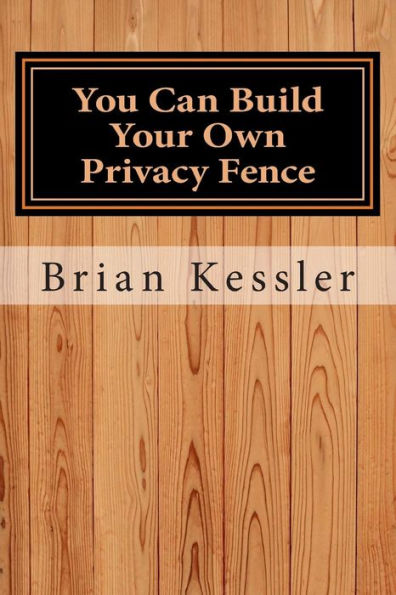 You Can Build Your Own Privacy Fence: and save thousands in the process