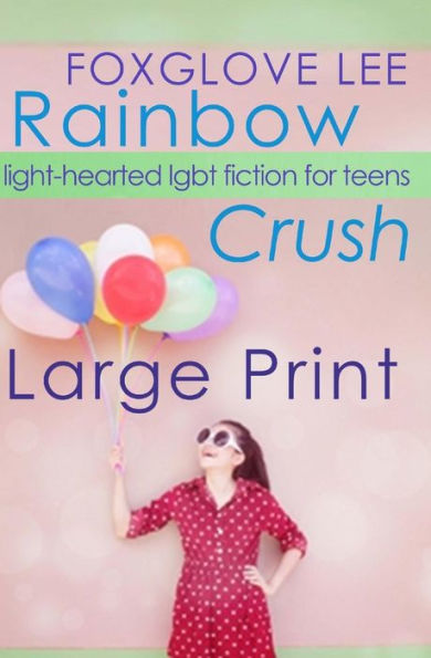 Rainbow Crush: Large Print Edition: Light-Hearted LGBT Fiction for Teens