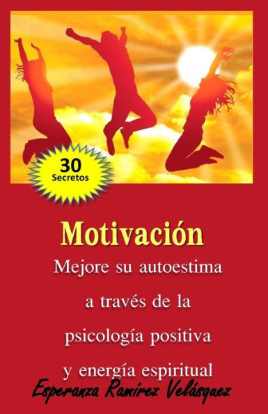 Motivación: Mejore a través de la Psicología Positiva y energía espiritual. 30 secretos.