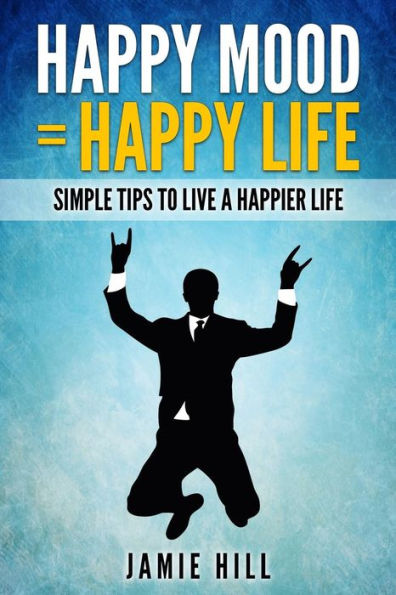 Happy mood = Happy life: Simple Tips To Live A Happier Life