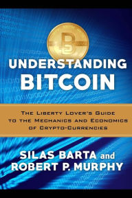 Title: Understanding Bitcoin: The Liberty Lover's Guide to the Mechanics & Economics of Crypto-Currencies, Author: Silas Barta