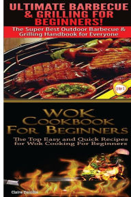 Title: Ultimate Barbecue and Grilling for Beginners & Wok Cookbook for Beginners, Author: Claire Daniels