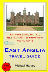 Title: East Anglia Travel Guide: Sightseeing, Hotel, Restaurant & Shopping Highlights, Author: Michael Harvey