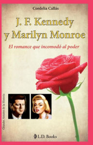 Title: J. F. Kennedy y Marilyn Monroe: El romance que incomodo al poder, Author: Cordelia Callas