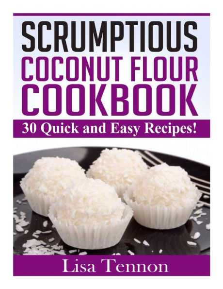 Scrumptious Coconut Flour Recipes: Quick, Easy and Delicious Recipes