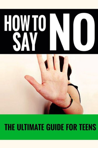 How To Say No: For Teens - The Ultimate Guide For Teens