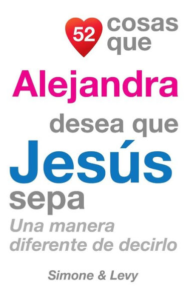 52 Cosas Que Alejandra Desea Que Jesús Sepa: Una Manera Diferente de Decirlo