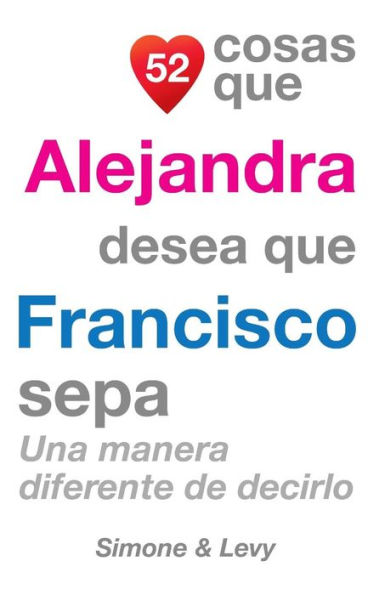 52 Cosas Que Alejandra Desea Que Francisco Sepa: Una Manera Diferente de Decirlo