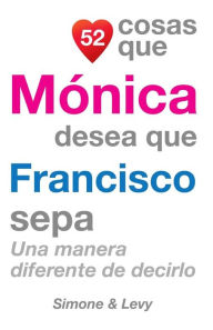 Title: 52 Cosas Que Mónica Desea Que Francisco Sepa: Una Manera Diferente de Decirlo, Author: Simone