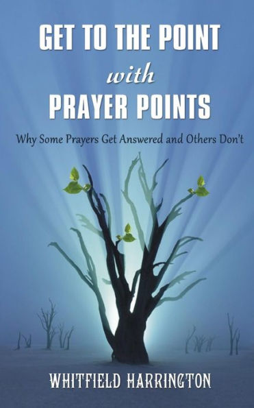 Get To The Point With Prayer Points: Why Some Prayers Get Answered and Others Don't: Why Some Prayers Get Answered and Others Don't