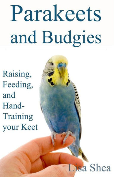 Parakeets And Budgies - Raising, Feeding, Hand-Training Your Keet