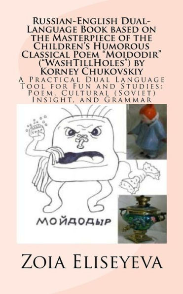 Russian-English Dual-Language Book based on the Masterpiece of the Children's Humorous Classical Poem "Moidodir" ("WashTillHoles") by Korney Chukovskiy: A Practical Dual Language Tool for Fun and Studies: Poem, Cultural (Soviet) Insight, and Grammar