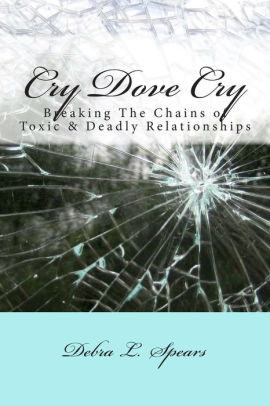 Cry Dove Cry: Breaking The Chains of Toxic & Deadly Relationships