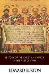 Title: History of the Christian Church in the First Century, Author: Edward Burton