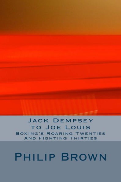 Jack Dempsey to Joe Louis: Boxing's Roaring Twenties And Fighting Thirties