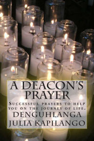 Title: A Deacon's Prayer: Successful prayers to help you on the journey of life., Author: Denguhlanga Julia Kapilango