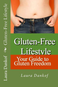 Title: Gluten-Free Lifestyle: Your Guide to Gluten Freedom, Author: Laura Dankof