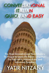 Title: Conversational Italian Quick and Easy: The Most Innovative and Revolutionary Technique to Learn the Italian Language. For Beginners, Intermediate, and Advanced Speakers, Author: Yatir Nitzany