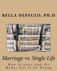 Title: Marriage vs. Single Life: How Science and the Media Got It So Wrong, Author: Bella DePaulo Ph.D.