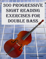 Title: 300 Progressive Sight Reading Exercises for Double Bass, Author: Robert Anthony