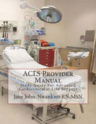 Title: ACLS Provider Manual: Study Guide For Advanced Cardiovascular Life Support, Author: MSN Jane John-Nwankwo RN