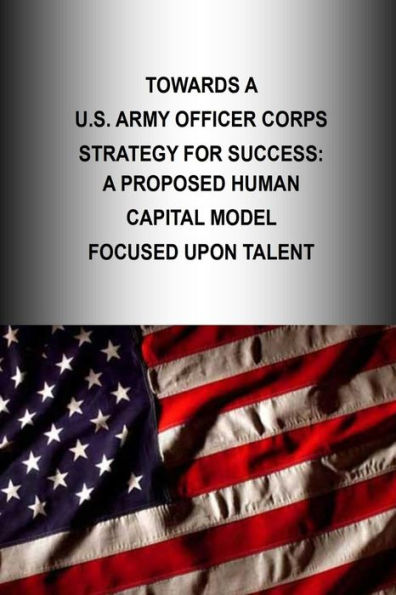 Towards A U.S. Army Officer Corps Strategy for Success: A Proposed Human Capital Model Focused Upon Talent