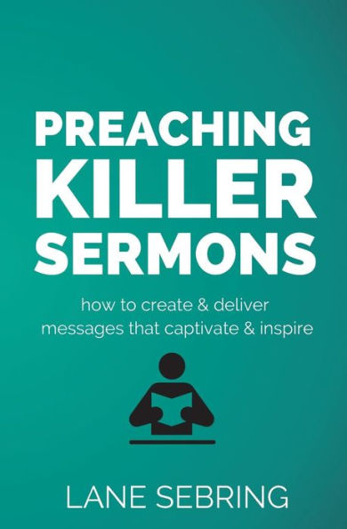 Preaching Killer Sermons: How to Create and Deliver Messages that Captivate and Inspire